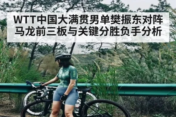 WTT中国大满贯男单樊振东对阵马龙前三板与关键分胜负手分析