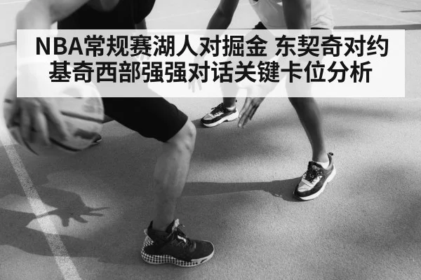 NBA常规赛湖人对掘金 东契奇对约基奇西部强强对话关键卡位分析
